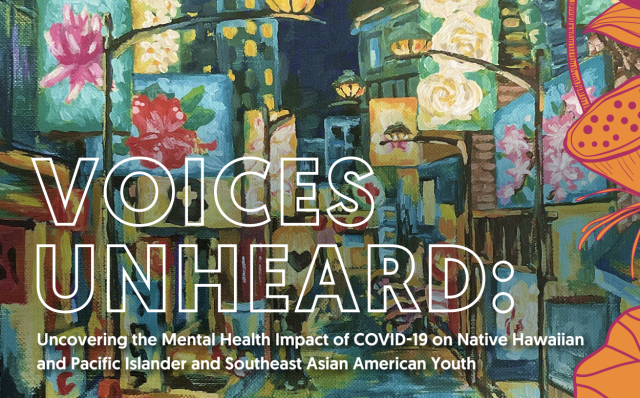 Voices Unheard: Uncovering the Mental Health Impact of COVID-19 on Native Hawaiian and Pacific Islander and Southeast Asian American Youth; floral painted background.